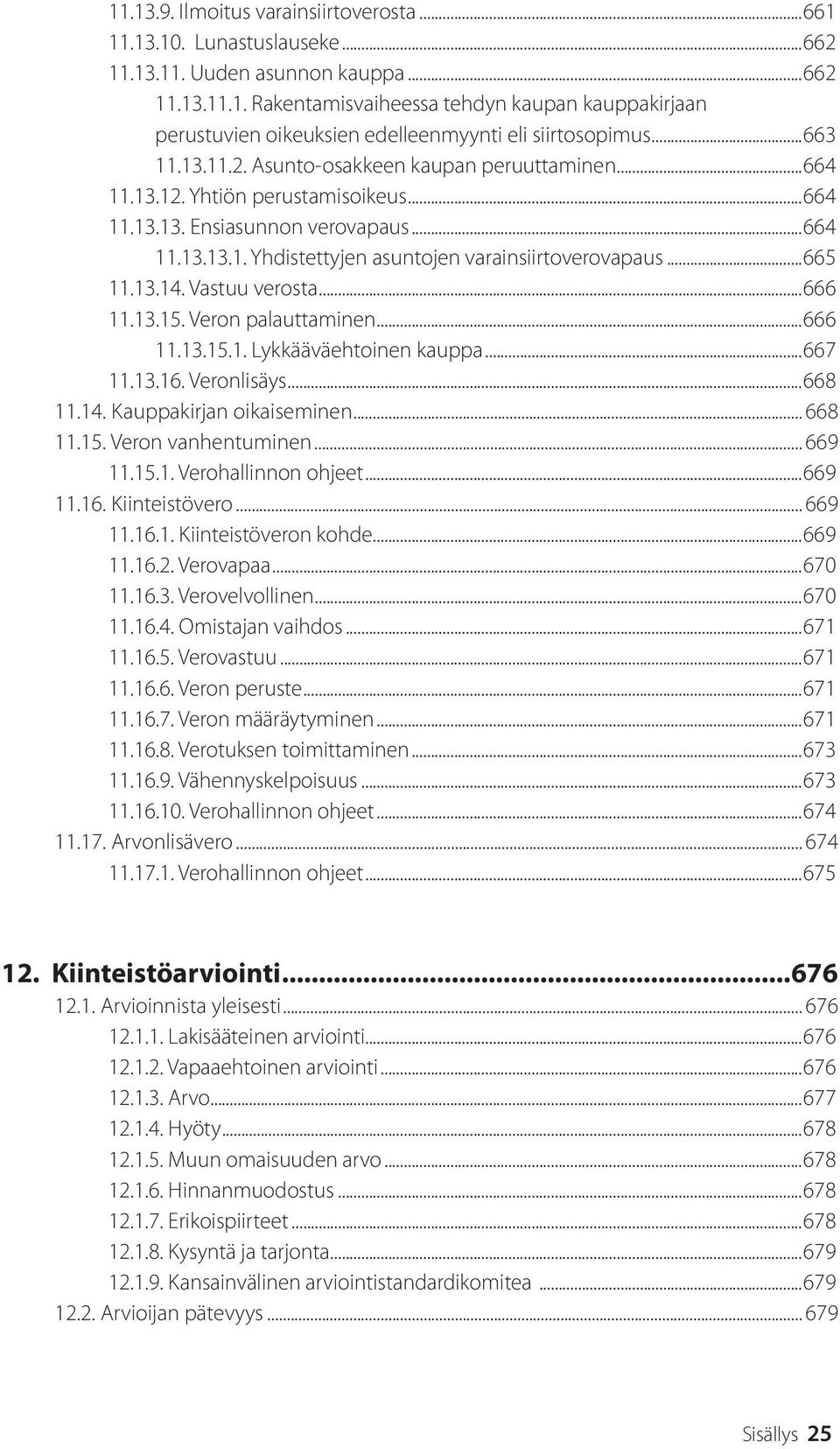 ..665 11.13.14. Vastuu verosta...666 11.13.15. Veron palauttaminen...666 11.13.15.1. Lykkääväehtoinen kauppa...667 11.13.16. Veronlisäys...668 11.14. Kauppakirjan oikaiseminen... 668 11.15. Veron vanhentuminen.