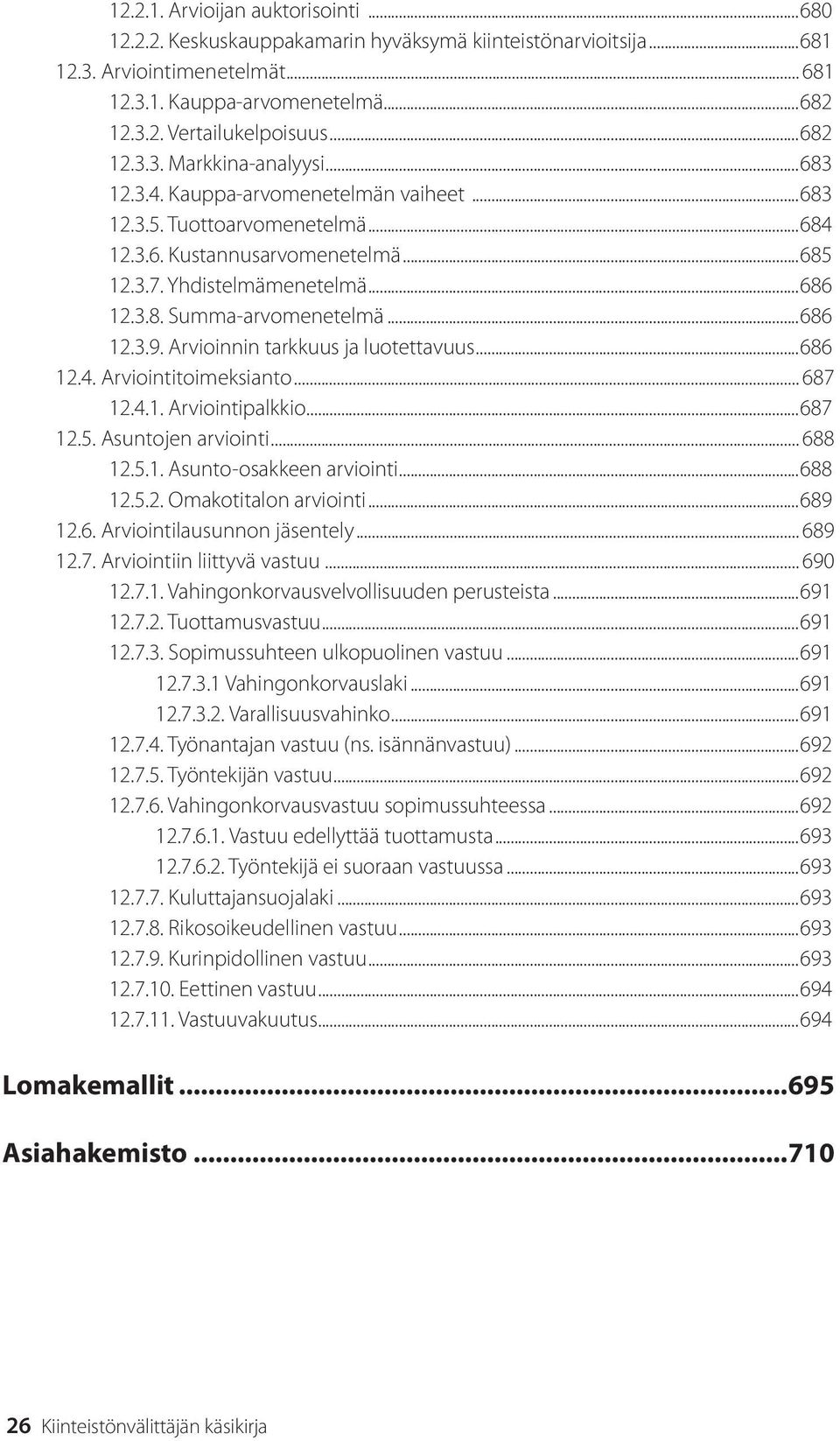 ..686 12.3.9. Arvioinnin tarkkuus ja luotettavuus...686 12.4. Arviointitoimeksianto... 687 12.4.1. Arviointipalkkio...687 12.5. Asuntojen arviointi... 688 12.5.1. Asunto-osakkeen arviointi...688 12.5.2. Omakotitalon arviointi.