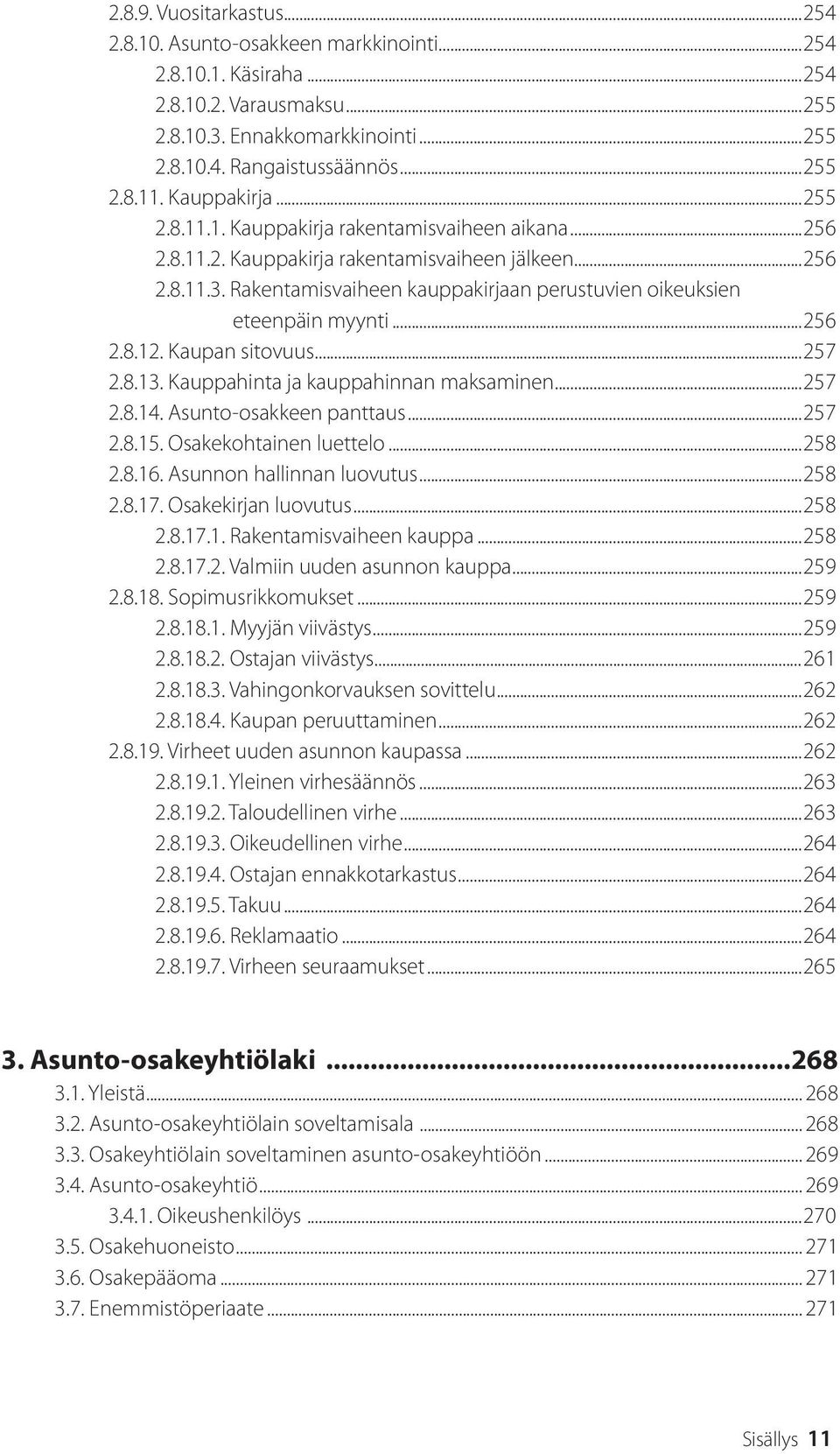 Rakentamisvaiheen kauppakirjaan perustuvien oikeuksien eteenpäin myynti...256 2.8.12. Kaupan sitovuus...257 2.8.13. Kauppahinta ja kauppahinnan maksaminen...257 2.8.14. Asunto-osakkeen panttaus...257 2.8.15.