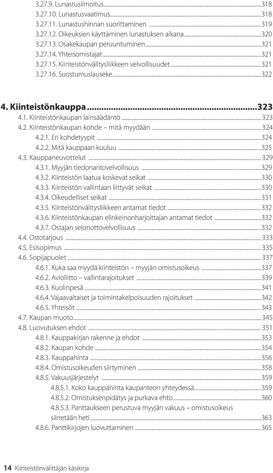 .. 324 4.2.1. Eri kohdetyypit...324 4.2.2. Mitä kauppaan kuuluu...325 4.3. Kauppaneuvottelut... 329 4.3.1. Myyjän tiedonantovelvollisuus...329 4.3.2. Kiinteistön laatua koskevat seikat...330 4.3.3. Kiinteistön vallintaan liittyvät seikat.