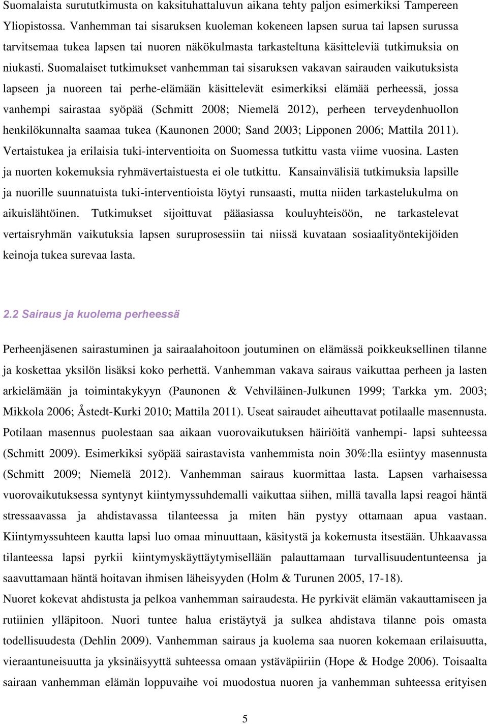 Suomalaiset tutkimukset vanhemman tai sisaruksen vakavan sairauden vaikutuksista lapseen ja nuoreen tai perhe-elämään käsittelevät esimerkiksi elämää perheessä, jossa vanhempi sairastaa syöpää