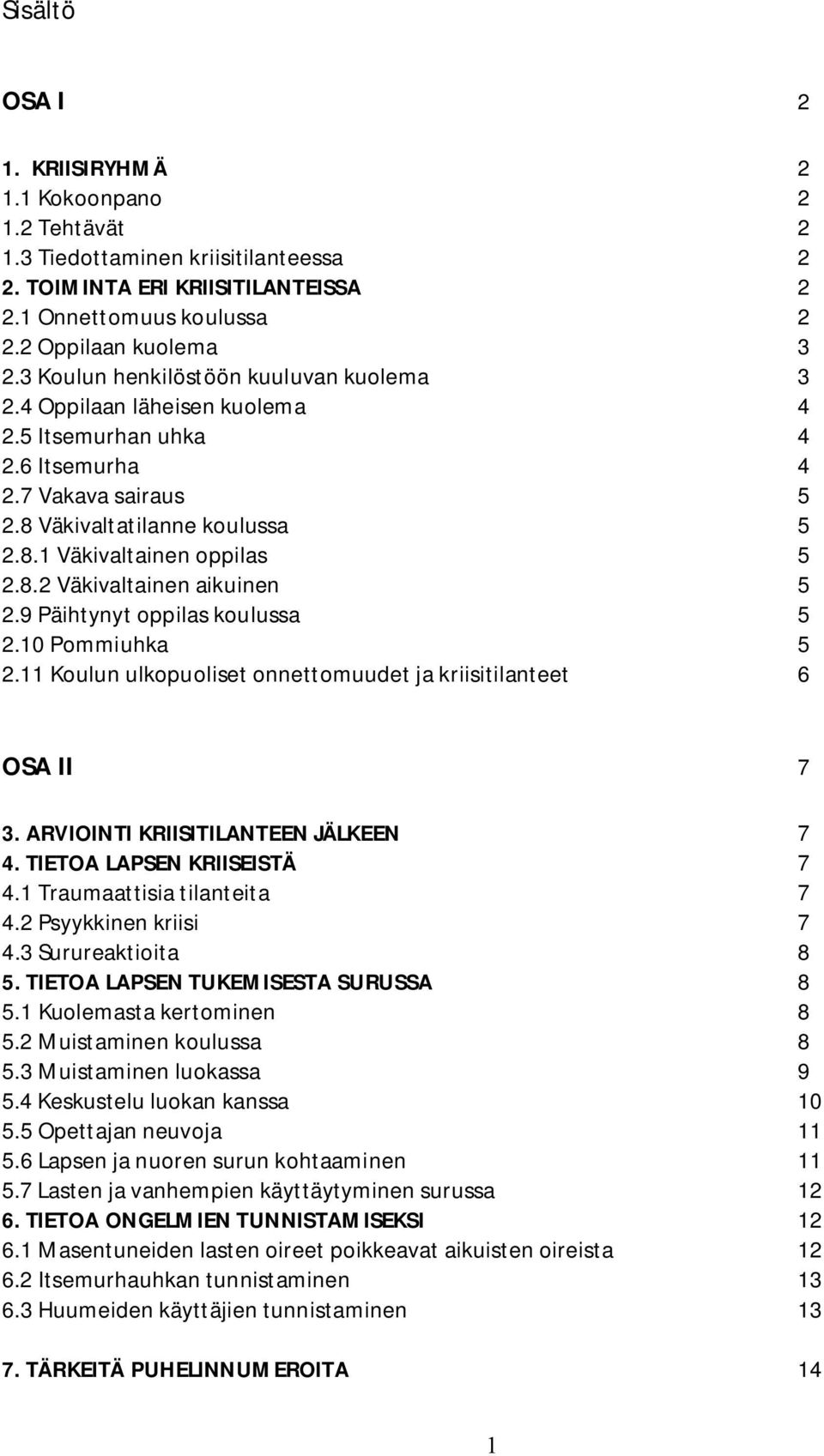 9 Päihtynyt oppilas koulussa 5 2.10 Pommiuhka 5 2.11 Koulun ulkopuoliset onnettomuudet ja kriisitilanteet 6 OSA II 7 3. ARVIOINTI KRIISITILANTEEN JÄLKEEN 7 4. TIETOA LAPSEN KRIISEISTÄ 7 4.