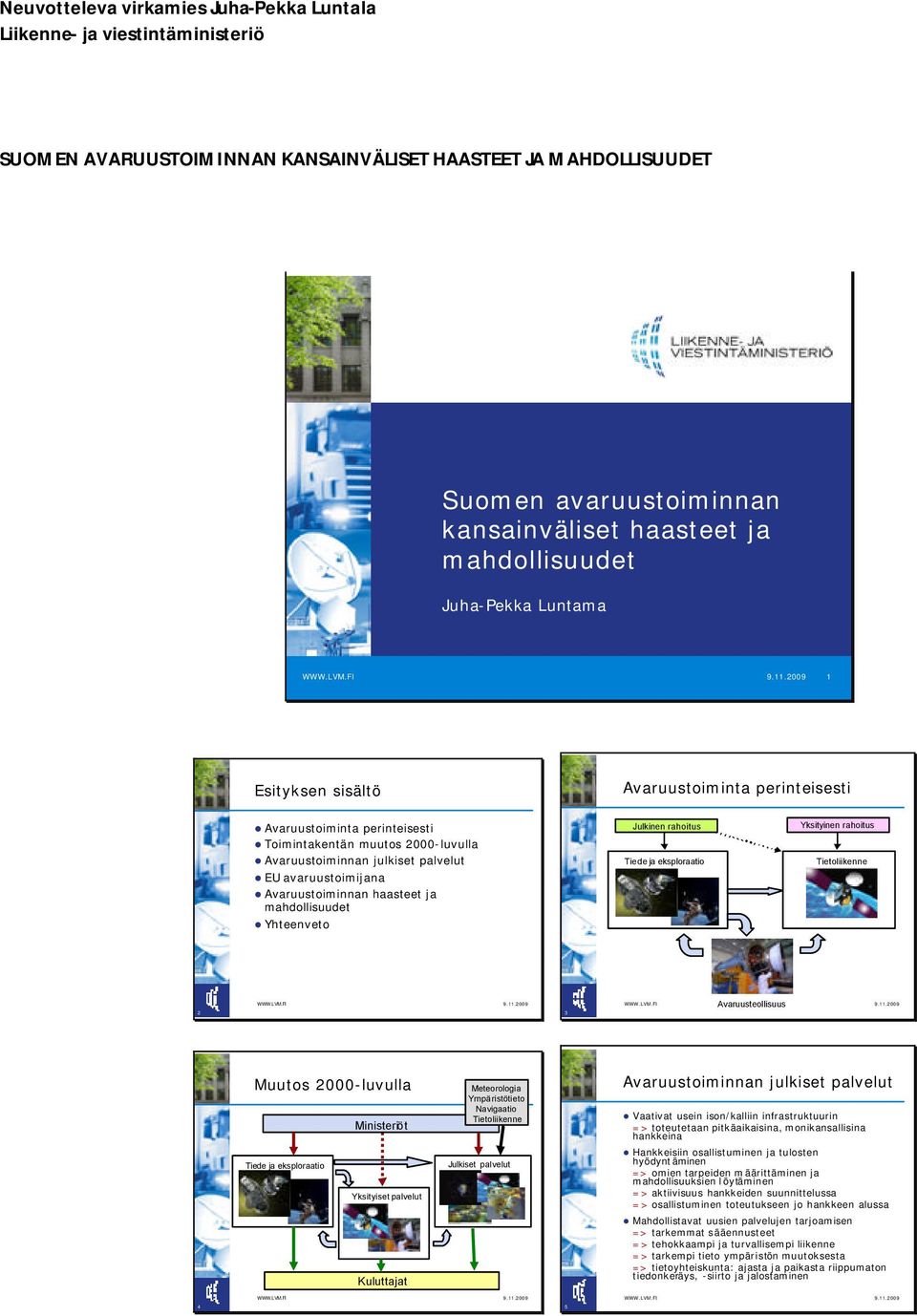 2009 1 Esityksen sisältö Avaruustoiminta perinteisesti Avaruustoiminta perinteisesti Toimintakentän muutos 2000-luvulla Avaruustoiminnan julkiset palvelut EU avaruustoimijana Avaruustoiminnan