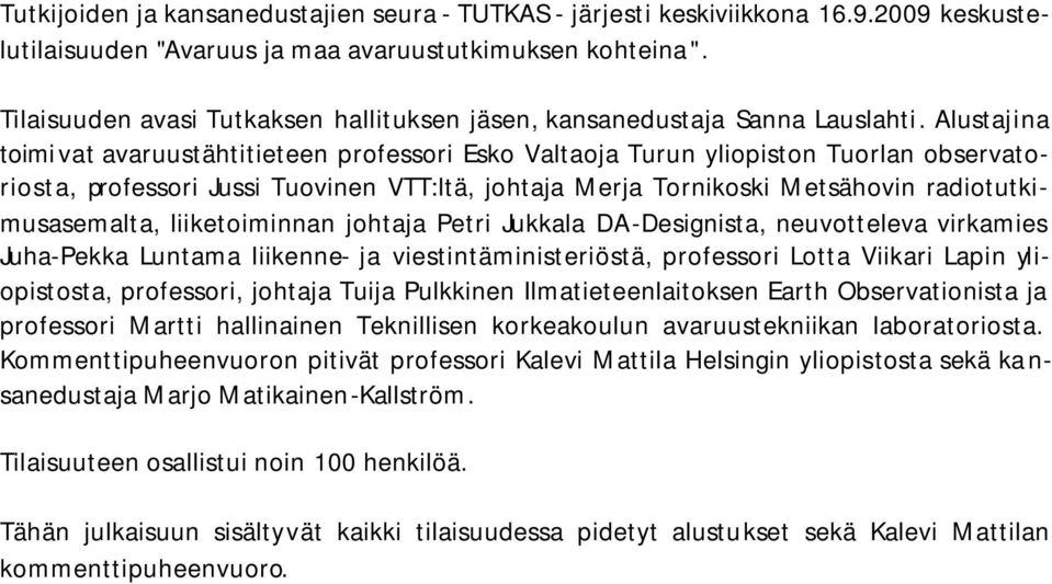 Alustajina toimivat avaruustähtitieteen professori Esko Valtaoja Turun yliopiston Tuorlan observatoriosta, professori Jussi Tuovinen VTT:ltä, johtaja Merja Tornikoski Metsähovin