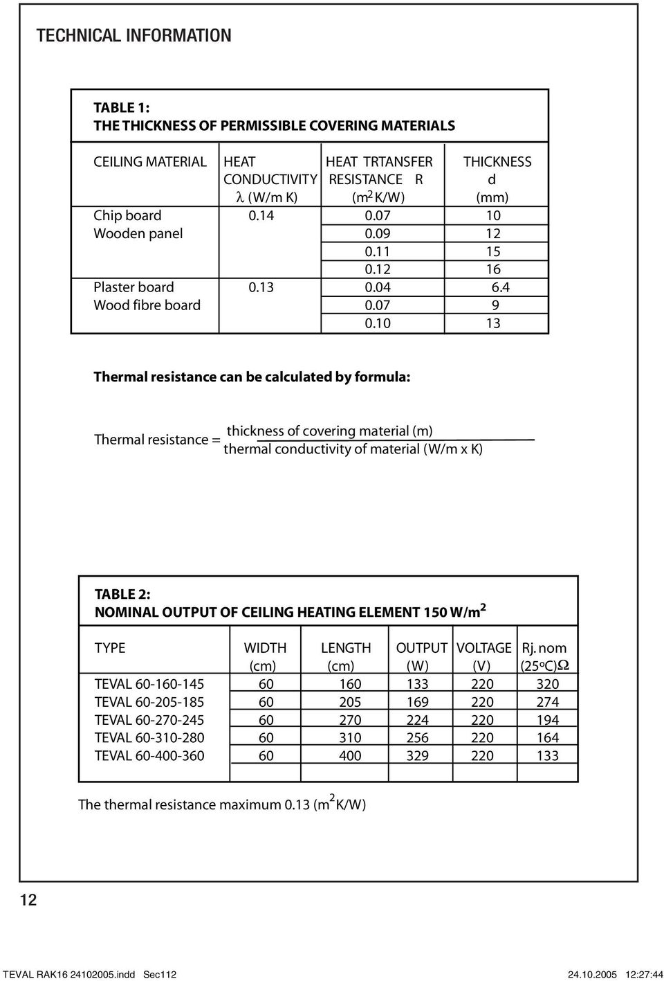 10 13 Thermal resistance can be calculated by formula: thickness of covering material (m) Thermal resistance = thermal conductivity of material (W/m x K) TABLE 2: 2 NOMINAL OUTPUT OF CEILING HEATING
