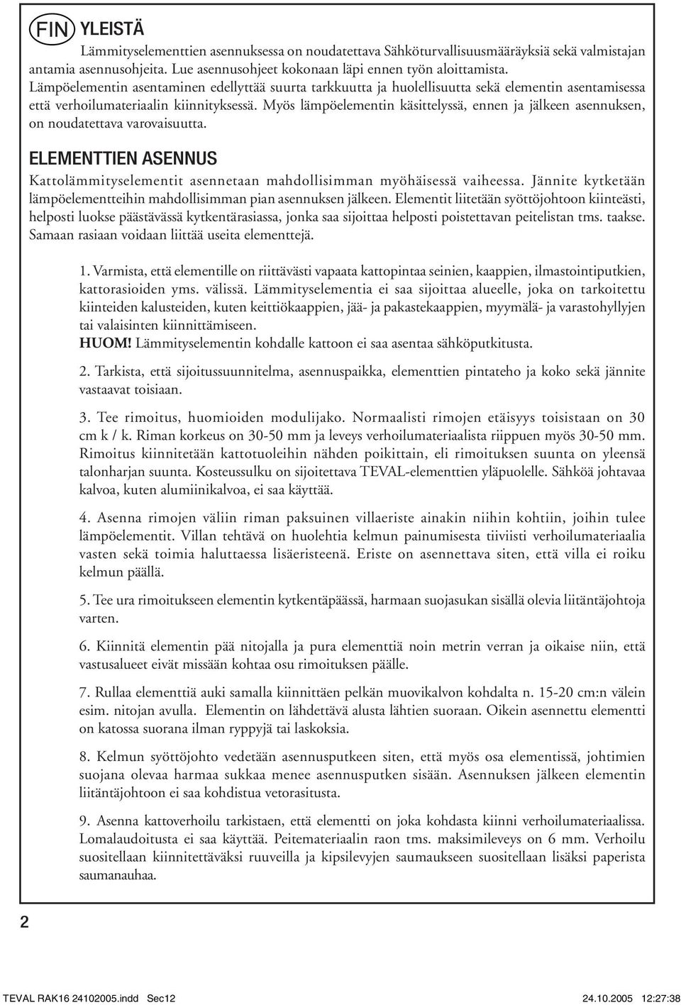 Myös lämpöelementin käsittelyssä, ennen ja jälkeen asennuksen, on noudatettava varovaisuutta. ELEMENTTIEN ASENNUS Kattolämmityselementit asennetaan mahdollisimman myöhäisessä vaiheessa.