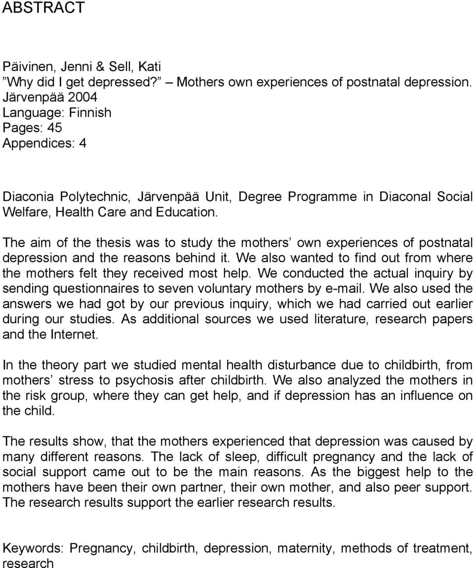 The aim of the thesis was to study the mothers own experiences of postnatal depression and the reasons behind it. We also wanted to find out from where the mothers felt they received most help.