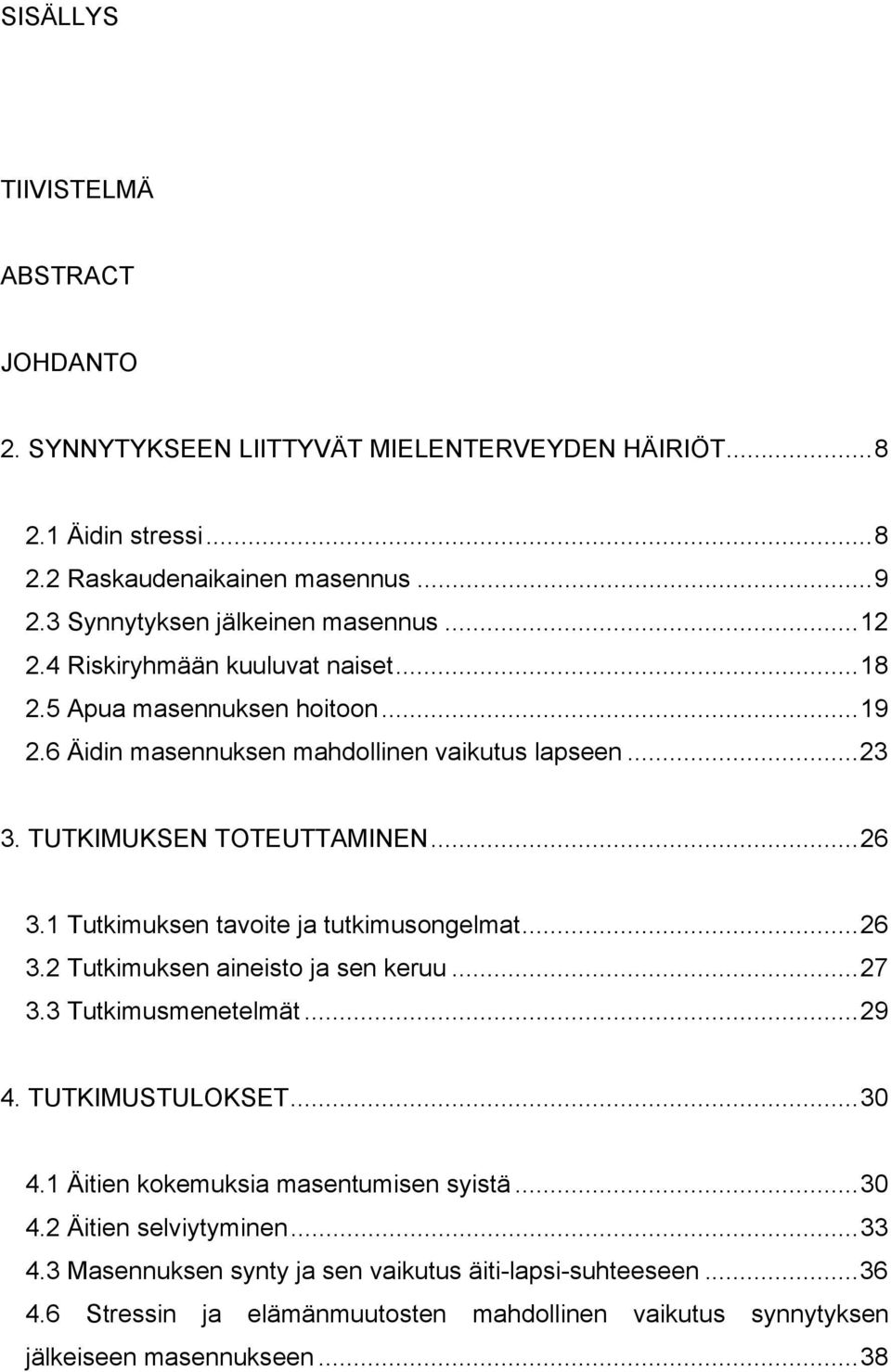 TUTKIMUKSEN TOTEUTTAMINEN...26 3.1 Tutkimuksen tavoite ja tutkimusongelmat...26 3.2 Tutkimuksen aineisto ja sen keruu...27 3.3 Tutkimusmenetelmät...29 4. TUTKIMUSTULOKSET...30 4.