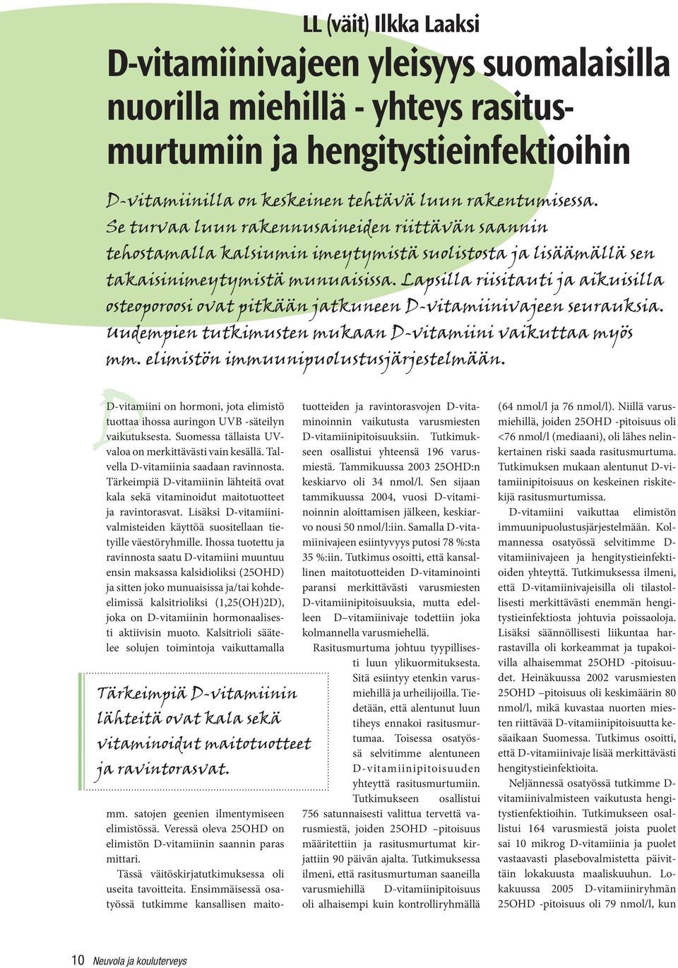 Lapsilla riisitauti ja aikuisilla osteoporoosi ovat pitkään jatkuneen D-vitamiinivajeen seurauksia. Uudempien tutkimusten mukaan D-vitamiini vaikuttaa myös mm. elimistön immuunipuolustusjärjestelmään.