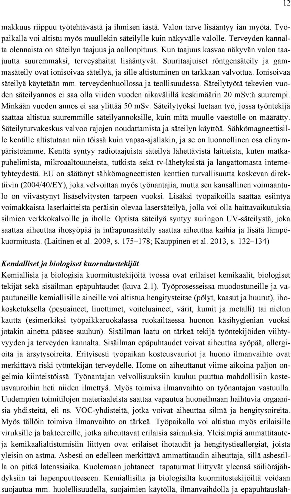 Suuritaajuiset röntgensäteily ja gammasäteily ovat ionisoivaa säteilyä, ja sille altistuminen on tarkkaan valvottua. Ionisoivaa säteilyä käytetään mm. terveydenhuollossa ja teollisuudessa.