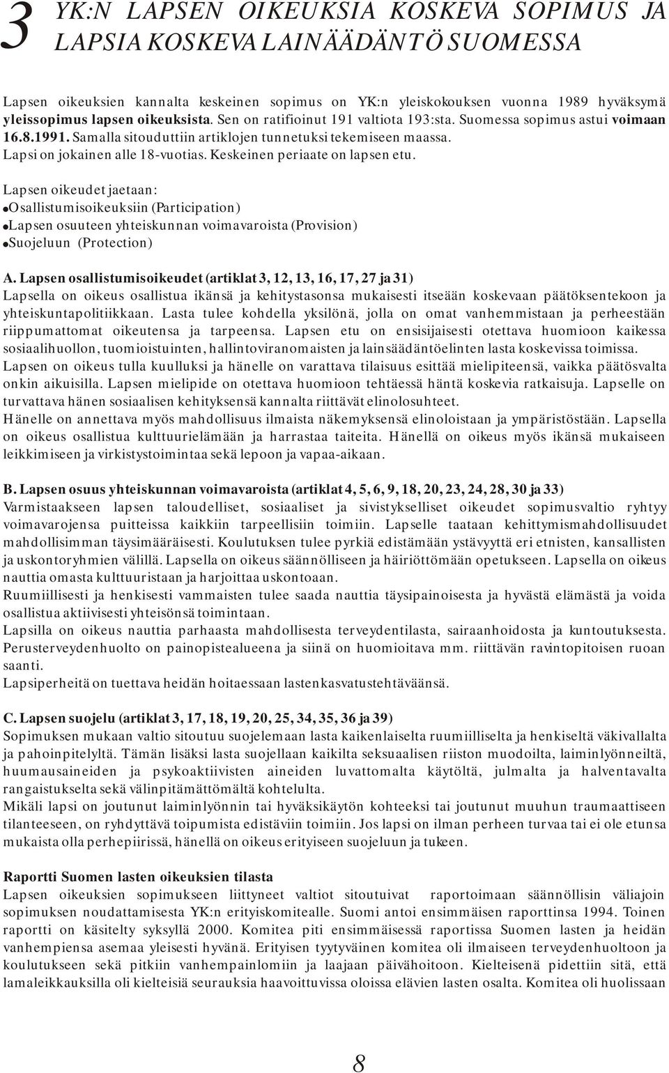 Keskeinen periaate on lapsen etu. Lapsen oikeudet jaetaan: Osallistumisoikeuksiin (Participation) Lapsen osuuteen yhteiskunnan voimavaroista (Provision) Suojeluun (Protection) A.