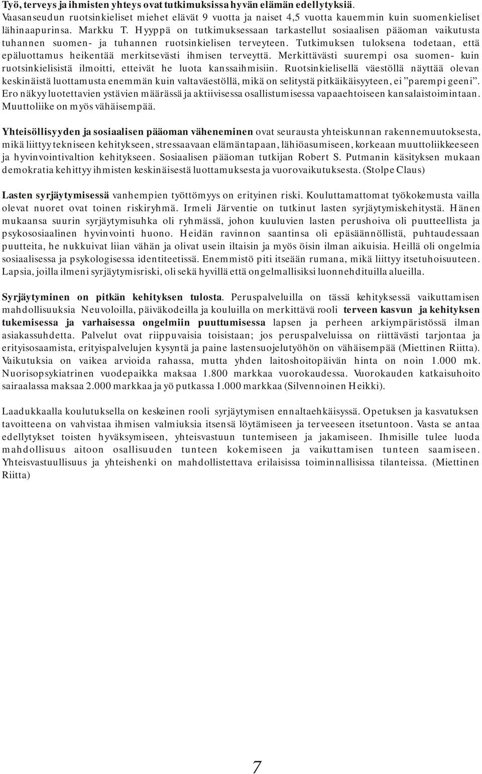 Tutkimuksen tuloksena todetaan, että epäluottamus heikentää merkitsevästi ihmisen terveyttä. Merkittävästi suurempi osa suomen- kuin ruotsinkielisistä ilmoitti, etteivät he luota kanssaihmisiin.