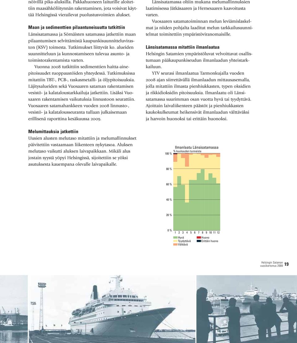 Tutkimukset liittyvät ko. alueiden suunnitteluun ja kunnostamiseen tulevaa asunto- ja toimistorakentamista varten. Vuonna 2008 tutkittiin sedimenttien haitta-ainepitoisuudet ruoppaustöiden yhteydessä.