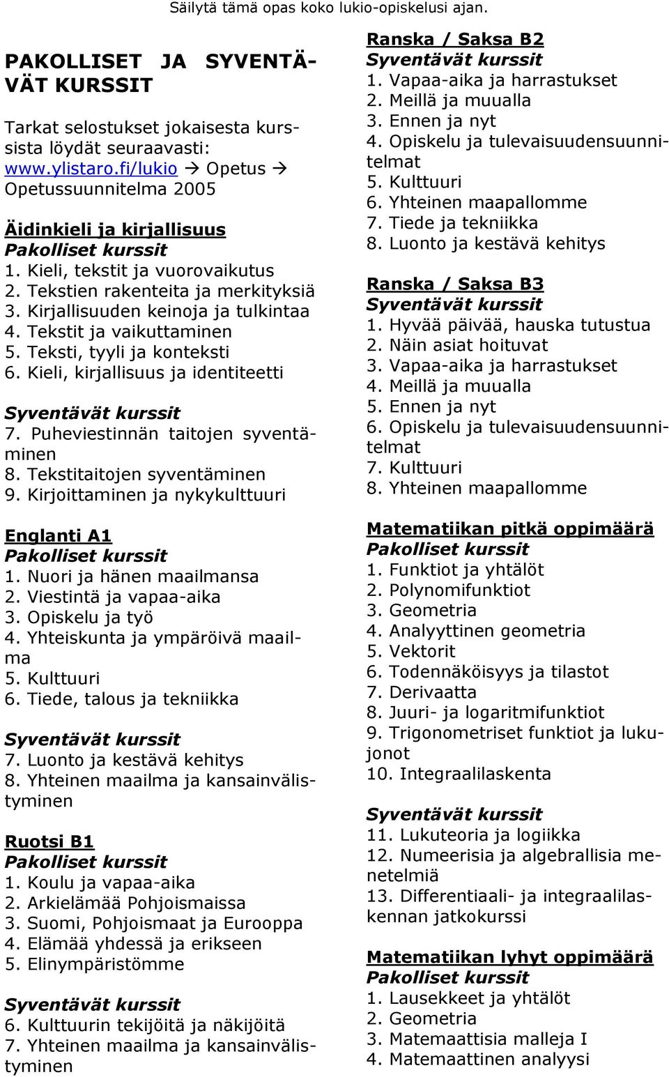 Kieli, kirjallisuus ja identiteetti 7. Puheviestinnän taitojen syventäminen 8. Tekstitaitojen syventäminen 9. Kirjoittaminen ja nykykulttuuri Englanti A1 1. Nuori ja hänen maailmansa 2.