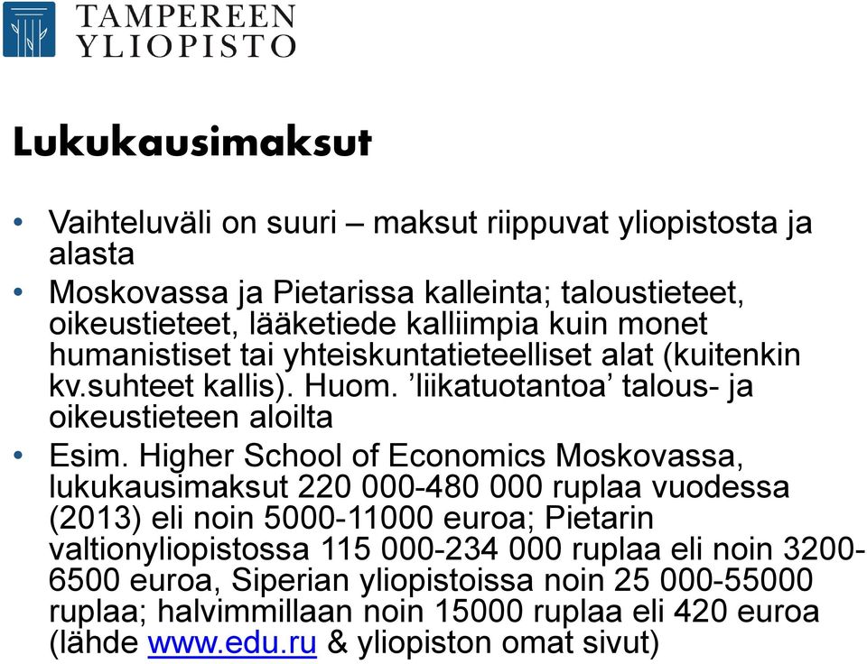 Higher School of Economics Moskovassa, lukukausimaksut 220 000-480 000 ruplaa vuodessa (2013) eli noin 5000-11000 euroa; Pietarin valtionyliopistossa 115 000-234