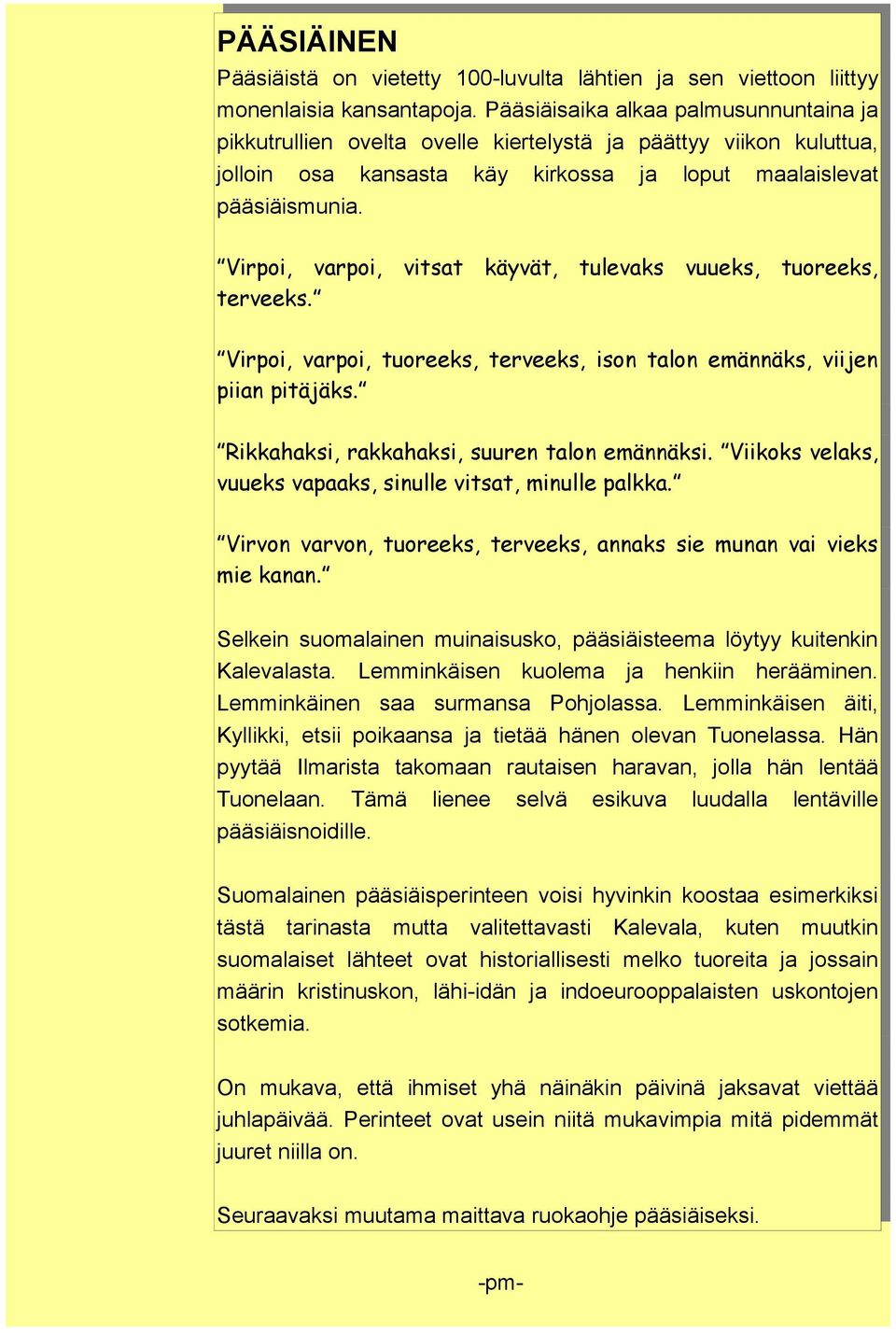 Virpoi, varpoi, vitsat käyvät, tulevaks vuueks, tuoreeks, terveeks. Virpoi, varpoi, tuoreeks, terveeks, ison talon emännäks, viijen piian pitäjäks. Rikkahaksi, rakkahaksi, suuren talon emännäksi.