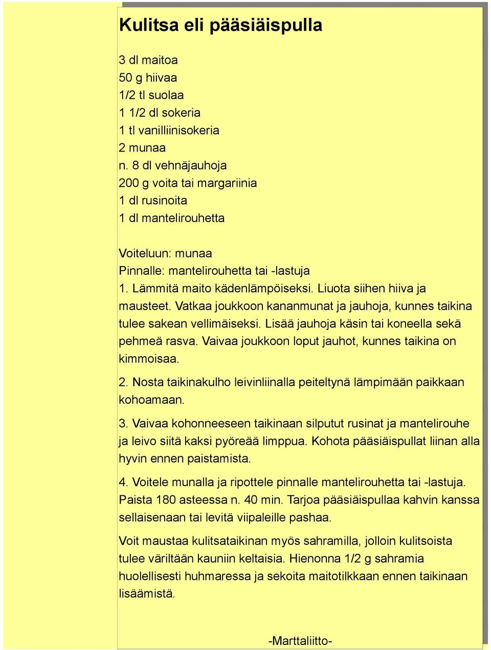 Liuota siihen hiiva ja mausteet. Vatkaa joukkoon kananmunat ja jauhoja, kunnes taikina tulee sakean vellimäiseksi. Lisää jauhoja käsin tai koneella sekä pehmeä rasva.