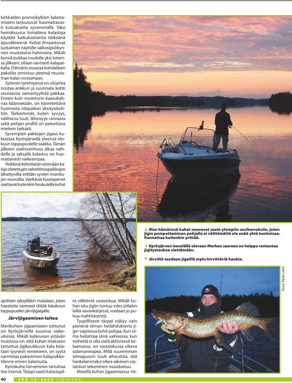 Ottivärin osuessa kohdalleen pakoilta onnistuu yleensä muutaman kalan nostamaan. Syönnin tyrehtyessä on viisainta nostaa ankkuri ja suunnata kohti seuraavaa samantyylistä pakkaa.