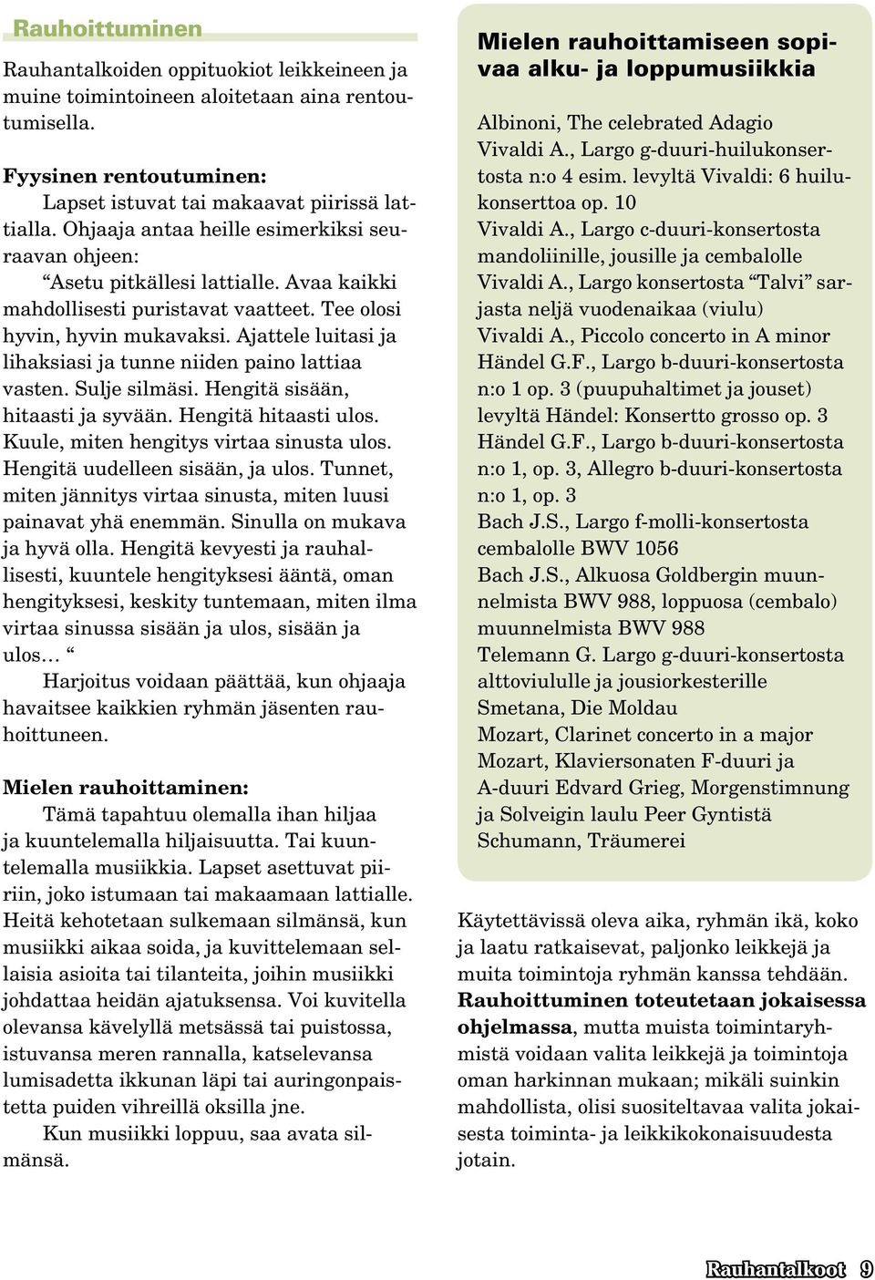 Ajattele luitasi ja lihaksiasi ja tunne niiden paino lattiaa vasten. Sulje silmäsi. Hengitä sisään, hitaasti ja syvään. Hengitä hitaasti ulos. Kuule, miten hengitys virtaa sinusta ulos.