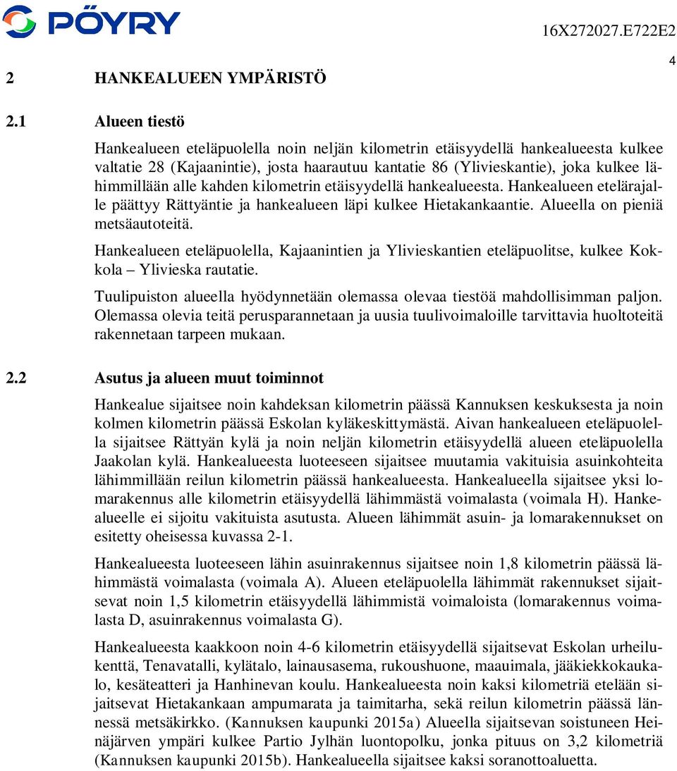 alle kahden kilometrin etäisyydellä hankealueesta. Hankealueen etelärajalle päättyy Rättyäntie ja hankealueen läpi kulkee Hietakankaantie. Alueella on pieniä metsäautoteitä.