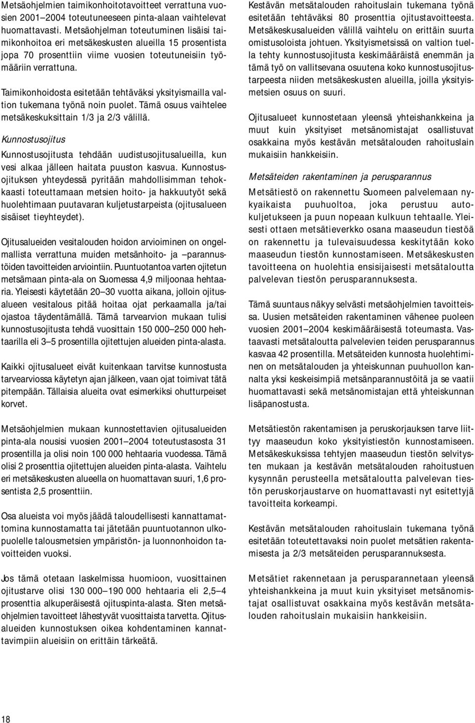 Taimikonhoidosta esitetään tehtäväksi yksityismailla valtion tukemana työnä noin puolet. Tämä osuus vaihtelee metsäkeskuksittain 1/3 ja 2/3 välillä.