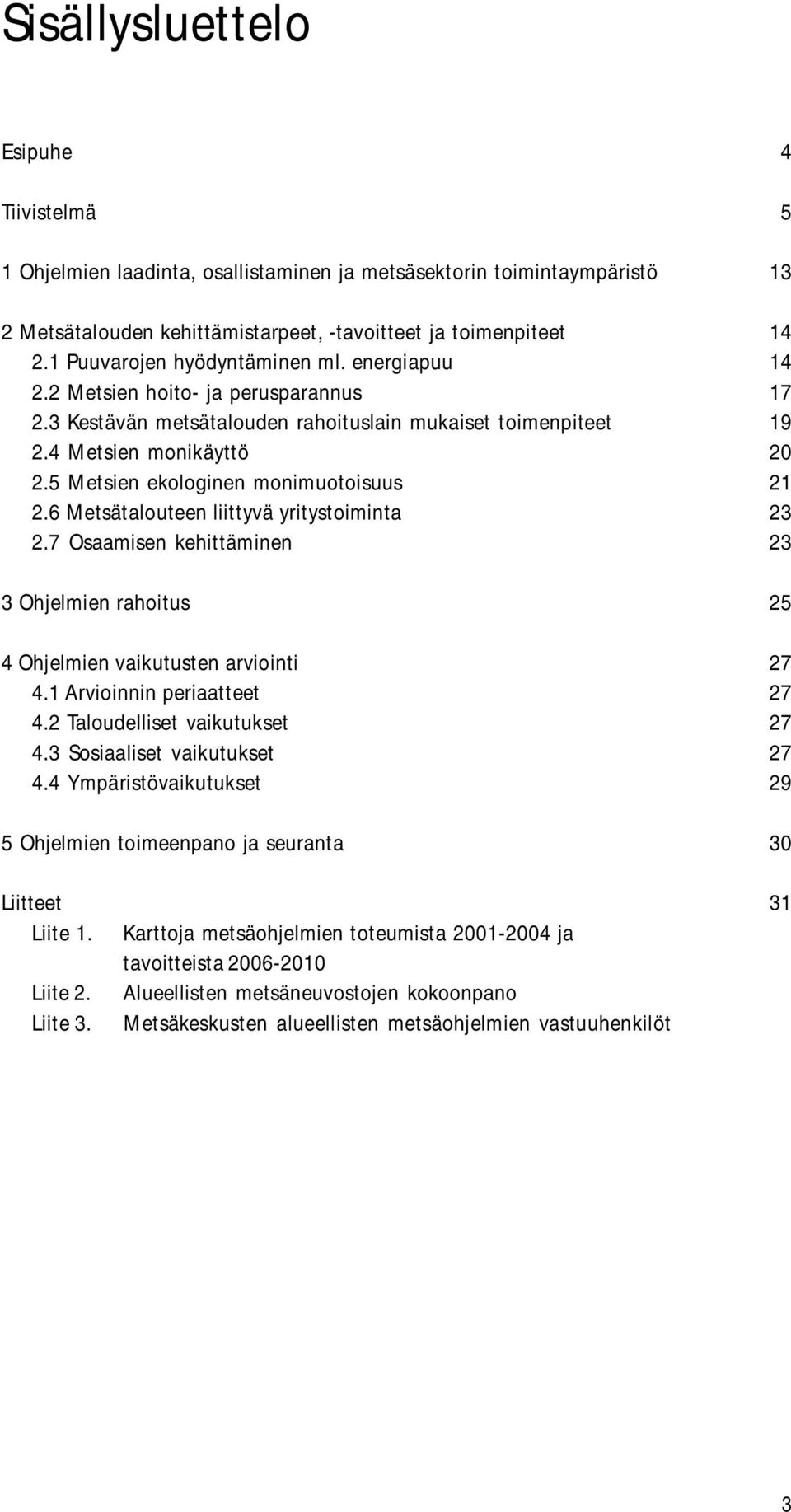 5 Metsien ekologinen monimuotoisuus 21 2.6 Metsätalouteen liittyvä yritystoiminta 23 2.7 Osaamisen kehittäminen 23 3 Ohjelmien rahoitus 25 4 Ohjelmien vaikutusten arviointi 27 4.