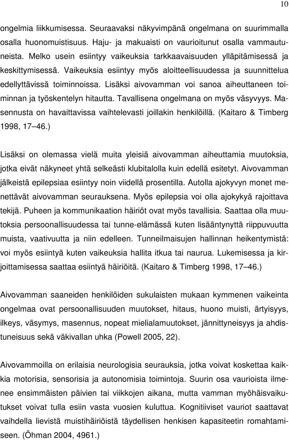 Lisäksi aivovamman voi sanoa aiheuttaneen toiminnan ja työskentelyn hitautta. Tavallisena ongelmana on myös väsyvyys. Masennusta on havaittavissa vaihtelevasti joillakin henkilöillä.