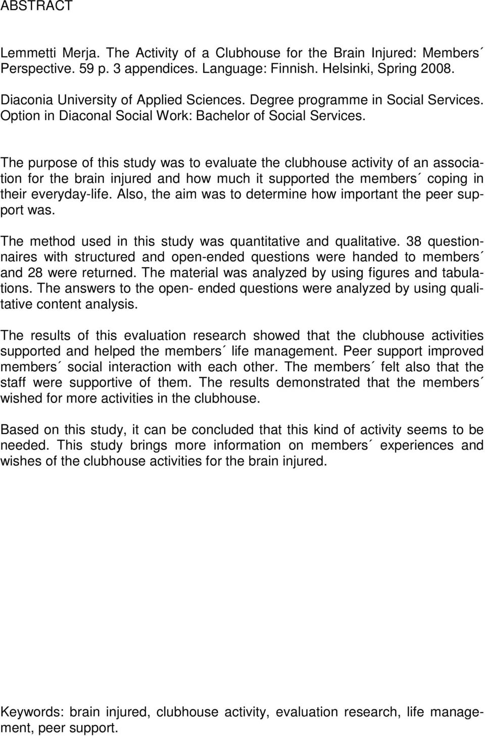 The purpose of this study was to evaluate the clubhouse activity of an association for the brain injured and how much it supported the members coping in their everyday-life.