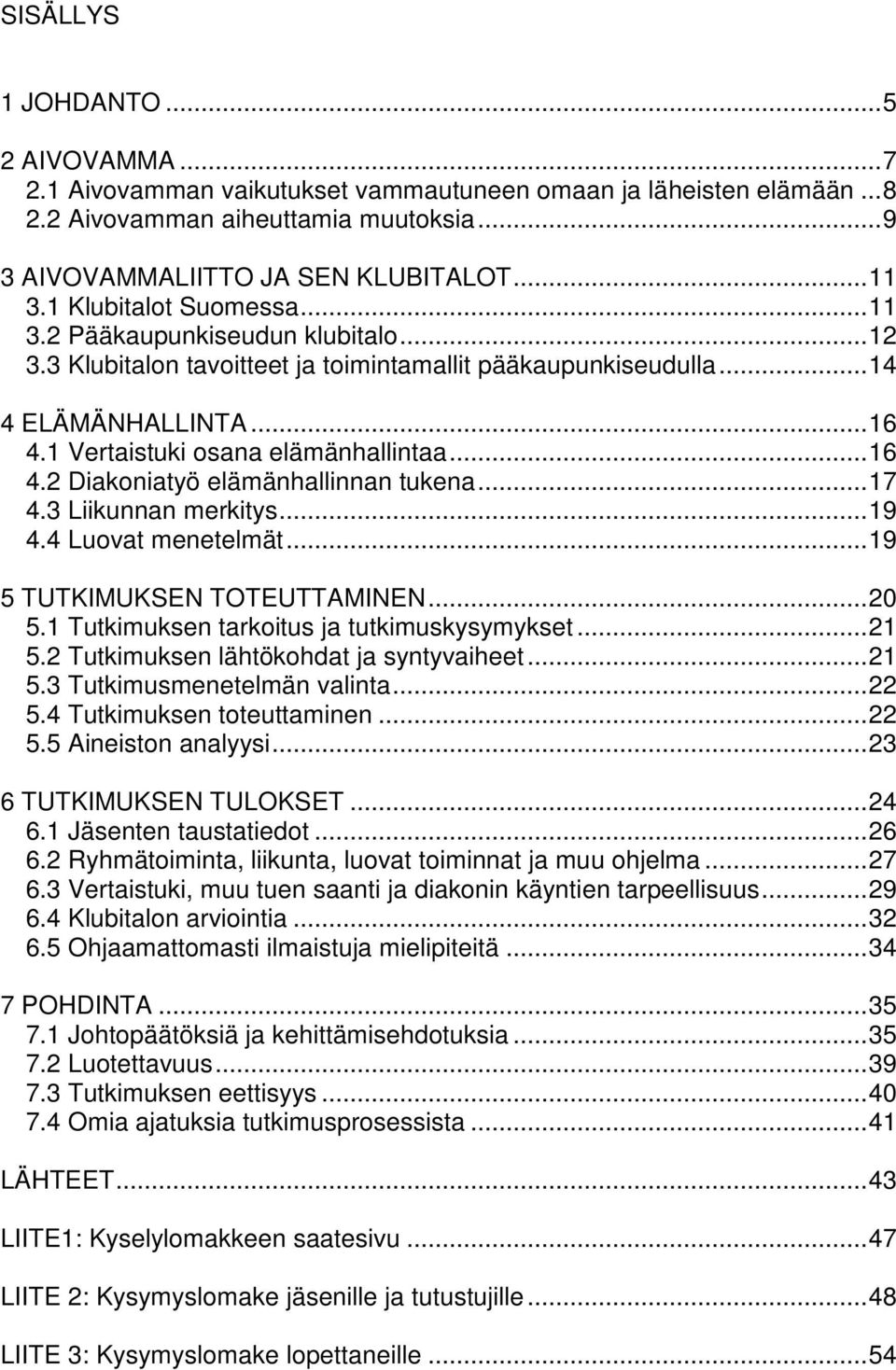 ..17 4.3 Liikunnan merkitys...19 4.4 Luovat menetelmät...19 5 TUTKIMUKSEN TOTEUTTAMINEN...20 5.1 Tutkimuksen tarkoitus ja tutkimuskysymykset...21 5.2 Tutkimuksen lähtökohdat ja syntyvaiheet...21 5.3 Tutkimusmenetelmän valinta.