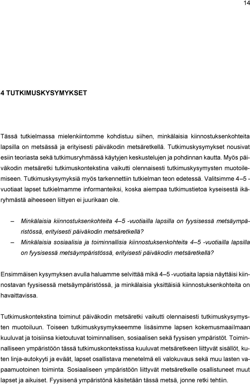 Myös päiväkodin metsäretki tutkimuskontekstina vaikutti olennaisesti tutkimuskysymysten muotoilemiseen. Tutkimuskysymyksiä myös tarkennettiin tutkielman teon edetessä.