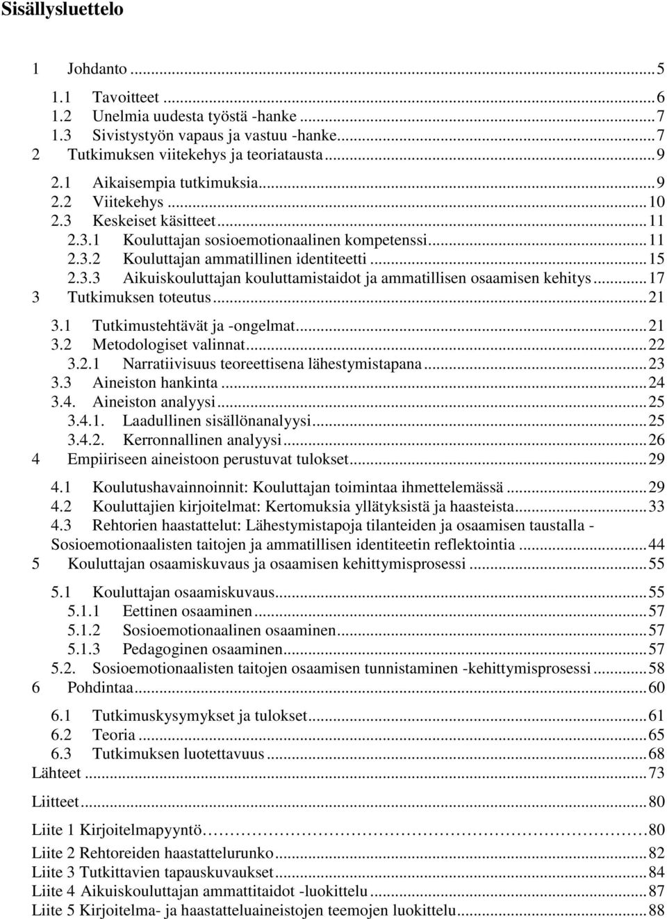 .. 17 3 Tutkimuksen toteutus... 21 3.1 Tutkimustehtävät ja -ongelmat... 21 3.2 Metodologiset valinnat... 22 3.2.1 Narratiivisuus teoreettisena lähestymistapana... 23 3.3 Aineiston hankinta... 24 