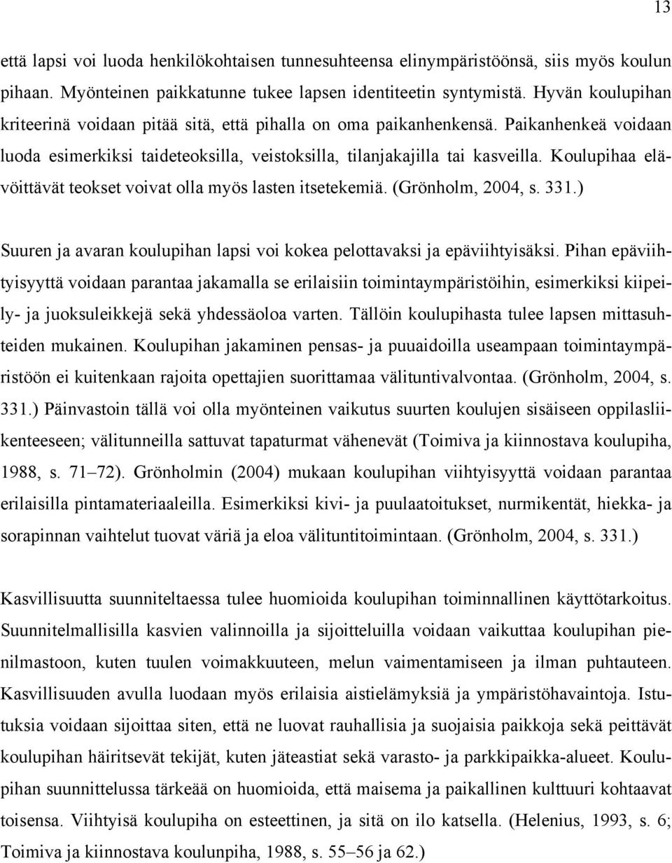 Koulupihaa elävöittävät teokset voivat olla myös lasten itsetekemiä. (Grönholm, 2004, s. 331.) Suuren ja avaran koulupihan lapsi voi kokea pelottavaksi ja epäviihtyisäksi.