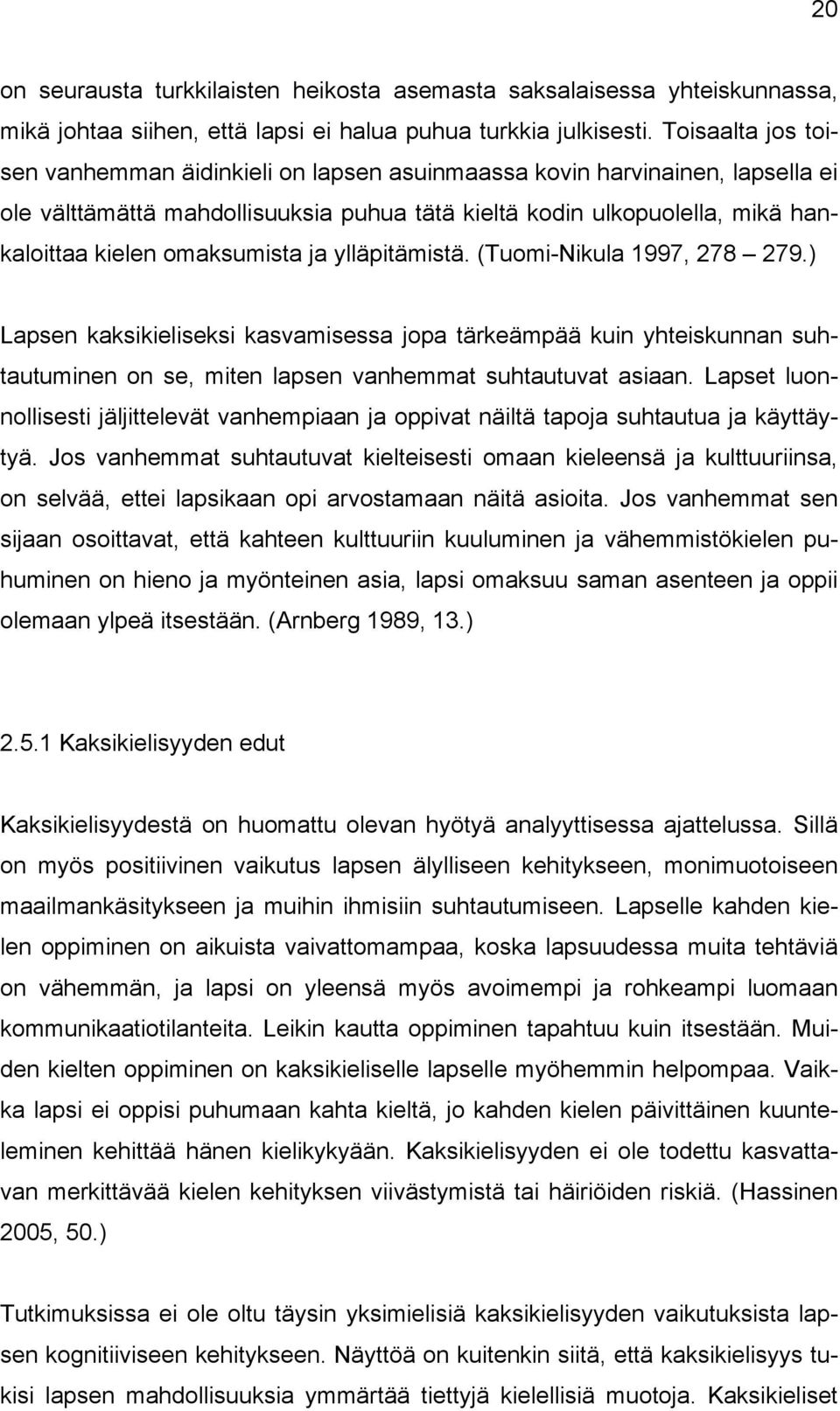 omaksumista ja ylläpitämistä. (Tuomi-Nikula 1997, 278 279.) Lapsen kaksikieliseksi kasvamisessa jopa tärkeämpää kuin yhteiskunnan suhtautuminen on se, miten lapsen vanhemmat suhtautuvat asiaan.