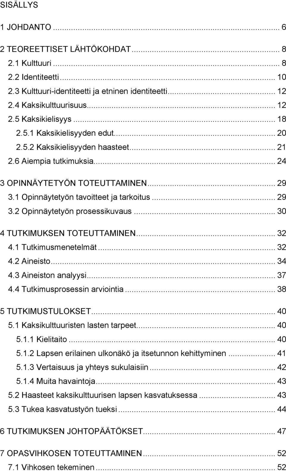 .. 30 4 TUTKIMUKSEN TOTEUTTAMINEN... 32 4.1 Tutkimusmenetelmät... 32 4.2 Aineisto... 34 4.3 Aineiston analyysi... 37 4.4 Tutkimusprosessin arviointia... 38 5 TUTKIMUSTULOKSET... 40 5.