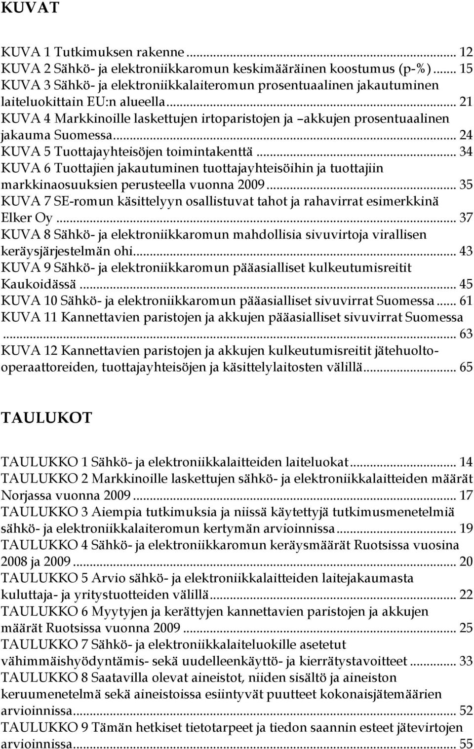 .. 21 KUVA 4 Markkinoille laskettujen irtoparistojen ja akkujen prosentuaalinen jakauma Suomessa... 24 KUVA 5 Tuottajayhteisöjen toimintakenttä.