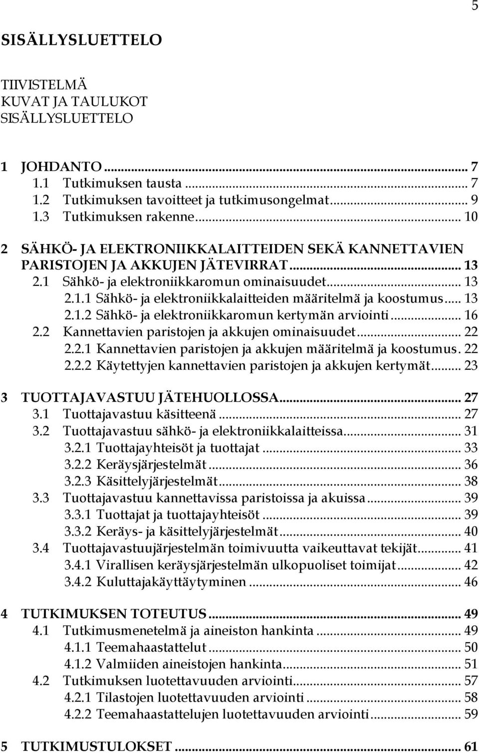 .. 13 2.1.2 Sähkö- ja elektroniikkaromun kertymän arviointi... 16 2.2 Kannettavien paristojen ja akkujen ominaisuudet... 22 2.2.1 Kannettavien paristojen ja akkujen määritelmä ja koostumus. 22 2.2.2 Käytettyjen kannettavien paristojen ja akkujen kertymät.