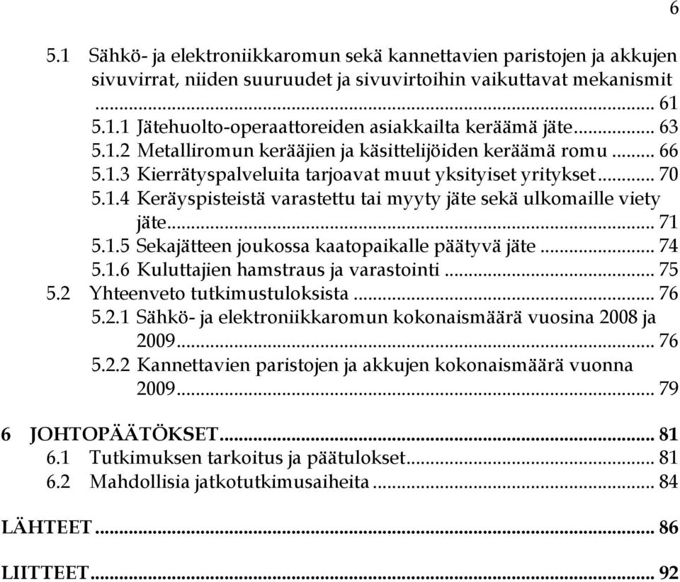 .. 71 5.1.5 Sekajätteen joukossa kaatopaikalle päätyvä jäte... 74 5.1.6 Kuluttajien hamstraus ja varastointi... 75 5.2 Yhteenveto tutkimustuloksista... 76 5.2.1 Sähkö- ja elektroniikkaromun kokonaismäärä vuosina 2008 ja 2009.