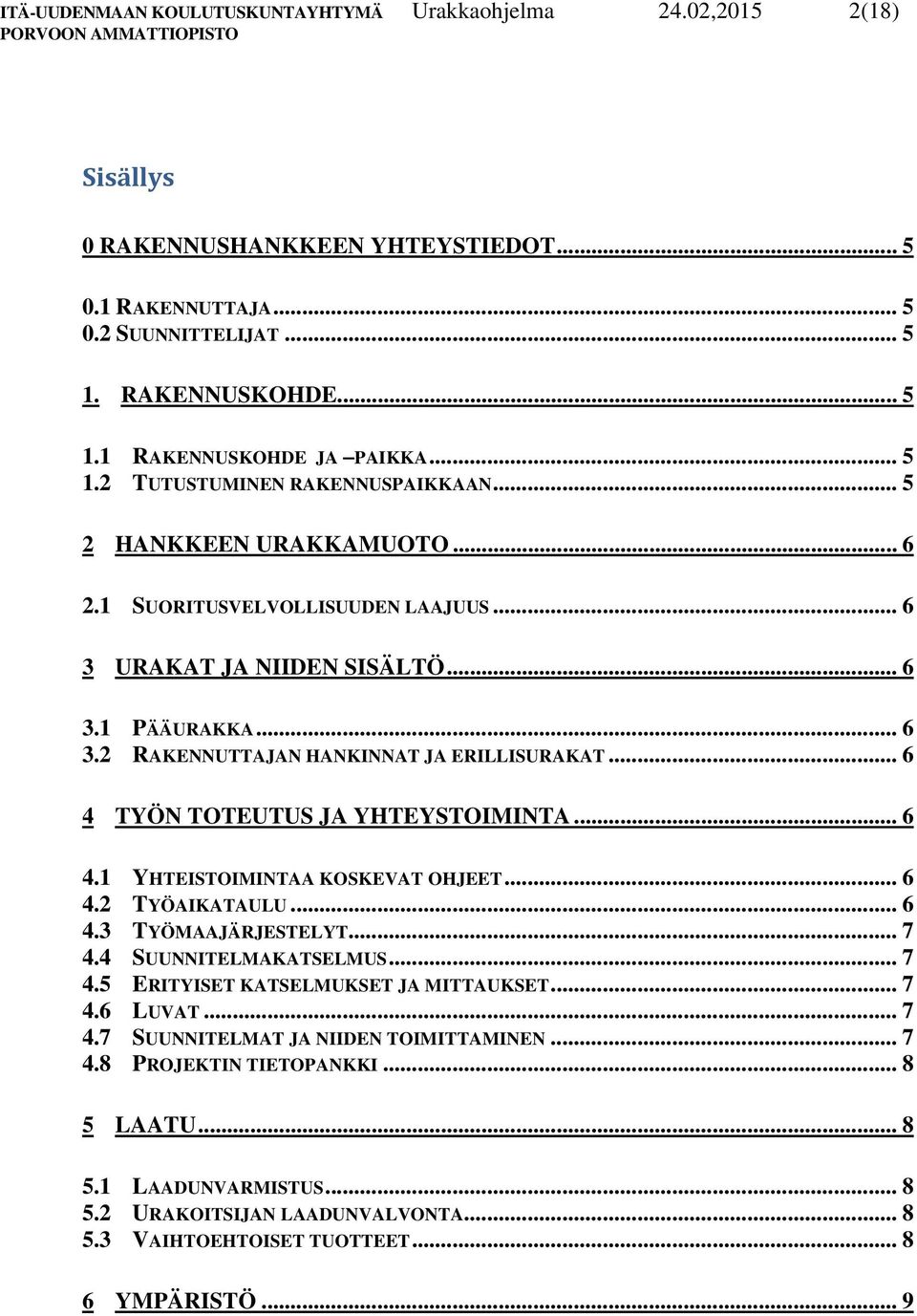 .. 6 4 TYÖN TOTEUTUS JA YHTEYSTOIMINTA... 6 4.1 YHTEISTOIMINTAA KOSKEVAT OHJEET... 6 4.2 TYÖAIKATAULU... 6 4.3 TYÖMAAJÄRJESTELYT... 7 4.4 SUUNNITELMAKATSELMUS... 7 4.5 ERITYISET KATSELMUKSET JA MITTAUKSET.
