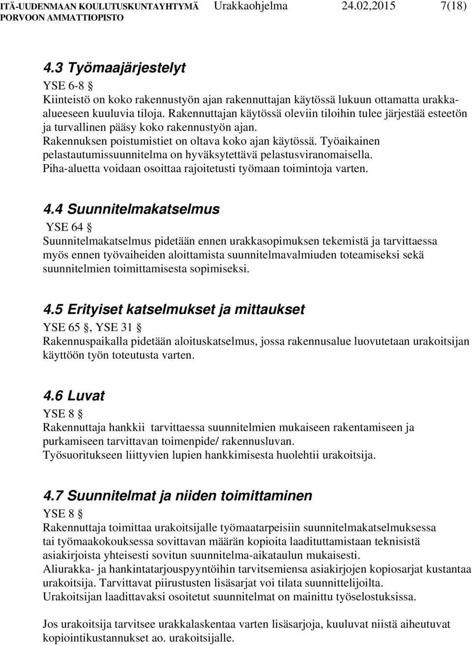 Rakennuttajan käytössä oleviin tiloihin tulee järjestää esteetön ja turvallinen pääsy koko rakennustyön ajan. Rakennuksen poistumistiet on oltava koko ajan käytössä.
