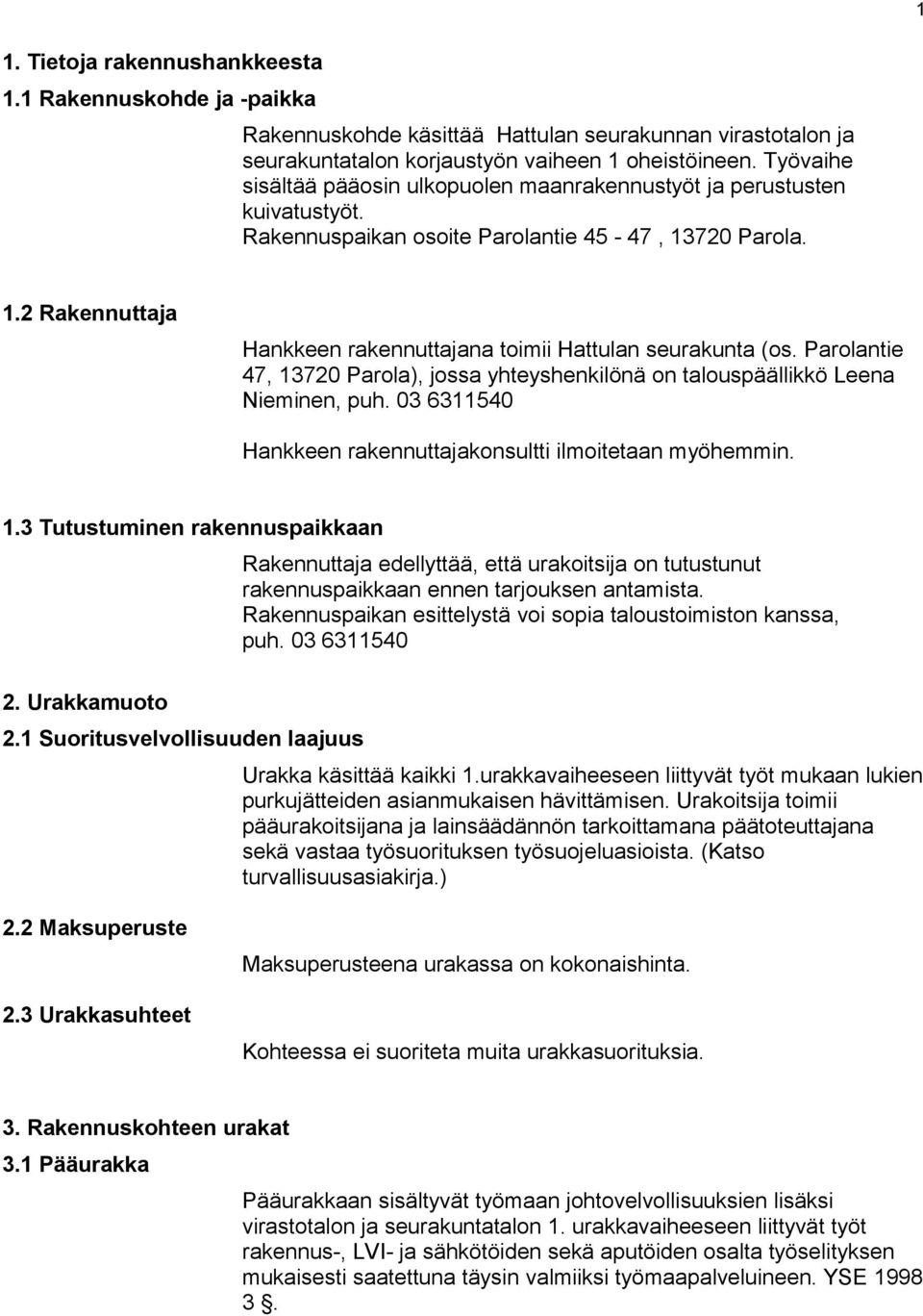 Parolantie 47, 13720 Parola), jossa yhteyshenkilönä on talouspäällikkö Leena Nieminen, puh. 03 6311540 Hankkeen rakennuttajakonsultti ilmoitetaan myöhemmin. 1.3 Tutustuminen rakennuspaikkaan 2.