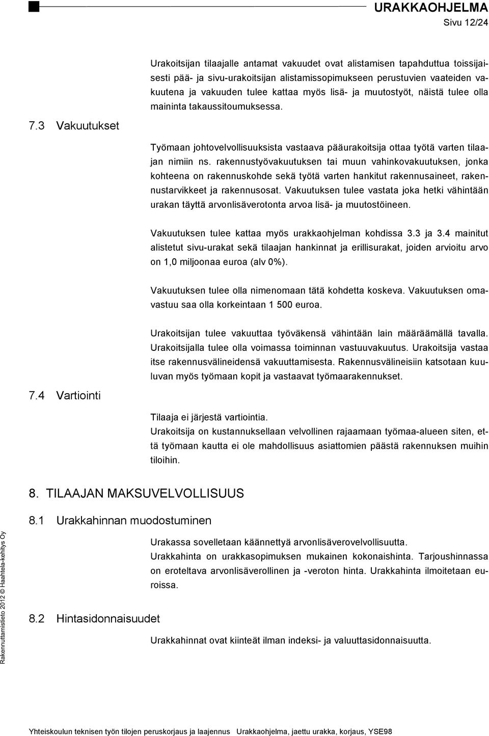 rakennustyövakuutuksen tai muun vahinkovakuutuksen, jonka kohteena on rakennuskohde sekä työtä varten hankitut rakennusaineet, rakennustarvikkeet ja rakennusosat.