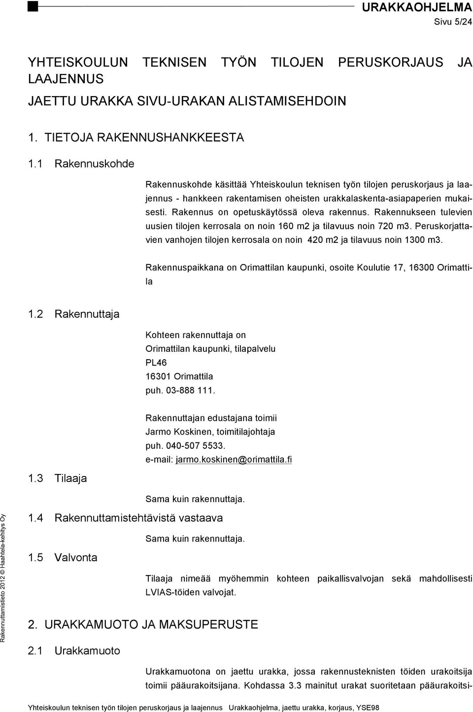 Rakennus on opetuskäytössä oleva rakennus. Rakennukseen tulevien uusien tilojen kerrosala on noin 160 m2 ja tilavuus noin 720 m3.