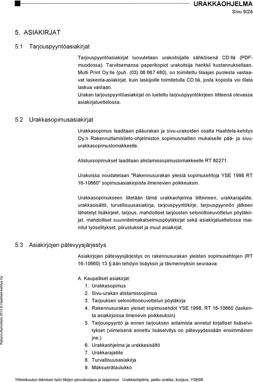 Urakan tarjouspyyntöasiakirjat on lueteltu tarjouspyyntökirjeen liitteenä olevassa asiakirjaluettelossa. 5.