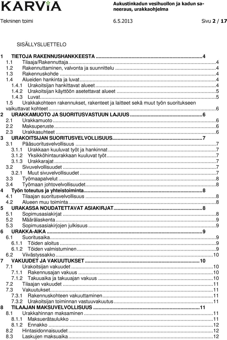 4.3 Luvat... 5 1.5 Urakkakohteen rakennukset, rakenteet ja laitteet sekä muut työn suoritukseen vaikuttavat kohteet... 6 2 URAKKAMUOTO JA SUORITUSVASTUUN LAJUUS... 6 2.1 Urakkamuoto... 6 2.2 Maksuperuste.