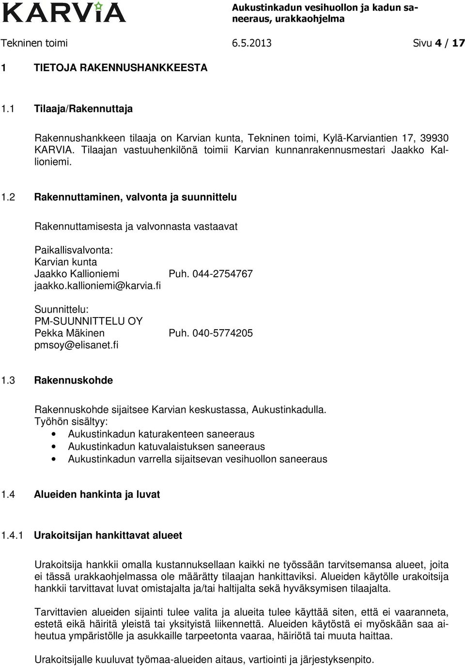 2 Rakennuttaminen, valvonta ja suunnittelu Rakennuttamisesta ja valvonnasta vastaavat Paikallisvalvonta: Karvian kunta Jaakko Kallioniemi Puh. 044-2754767 jaakko.kallioniemi@karvia.