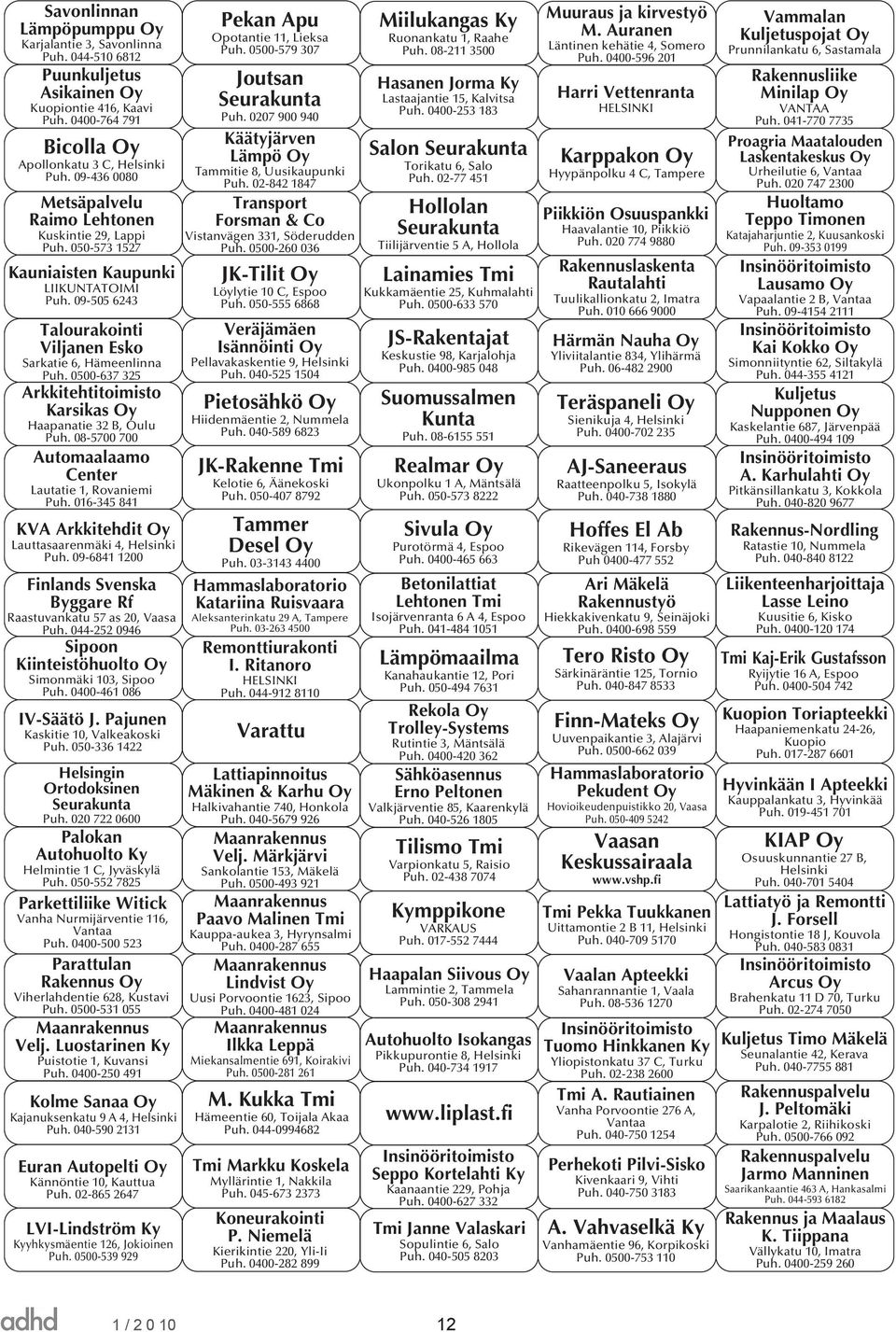 0500-637 325 Arkkitehtitoimisto Karsikas Oy Haapanatie 32 B, Oulu Puh. 08-5700 700 Automaalaamo Center Lautatie 1, Rovaniemi Puh. 016-345 841 KVA Arkkitehdit Oy Lauttasaarenmäki 4, Helsinki Puh.