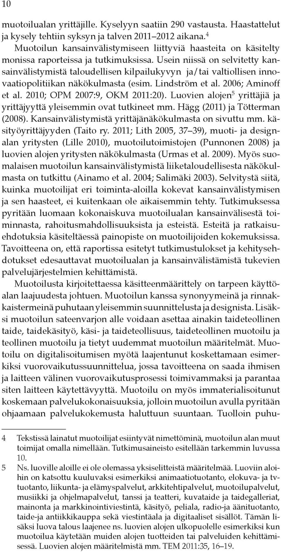 Usein niissä on selvitetty kansainvälistymistä taloudellisen kilpailukyvyn ja/tai valtiollisen innovaatiopolitiikan näkökulmasta (esim. Lindström et al. 2006; Aminoff et al.