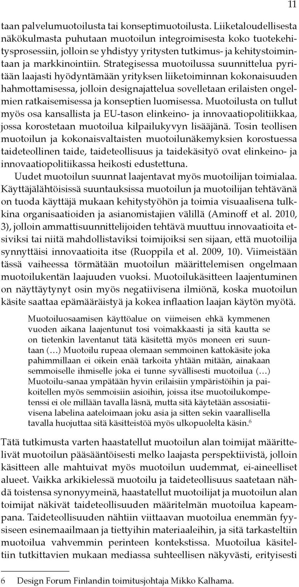 Strategisessa muotoilussa suunnittelua pyritään laajasti hyödyntämään yrityksen liiketoiminnan kokonaisuuden hahmottamisessa, jolloin designajattelua sovelletaan erilaisten ongelmien ratkaisemisessa