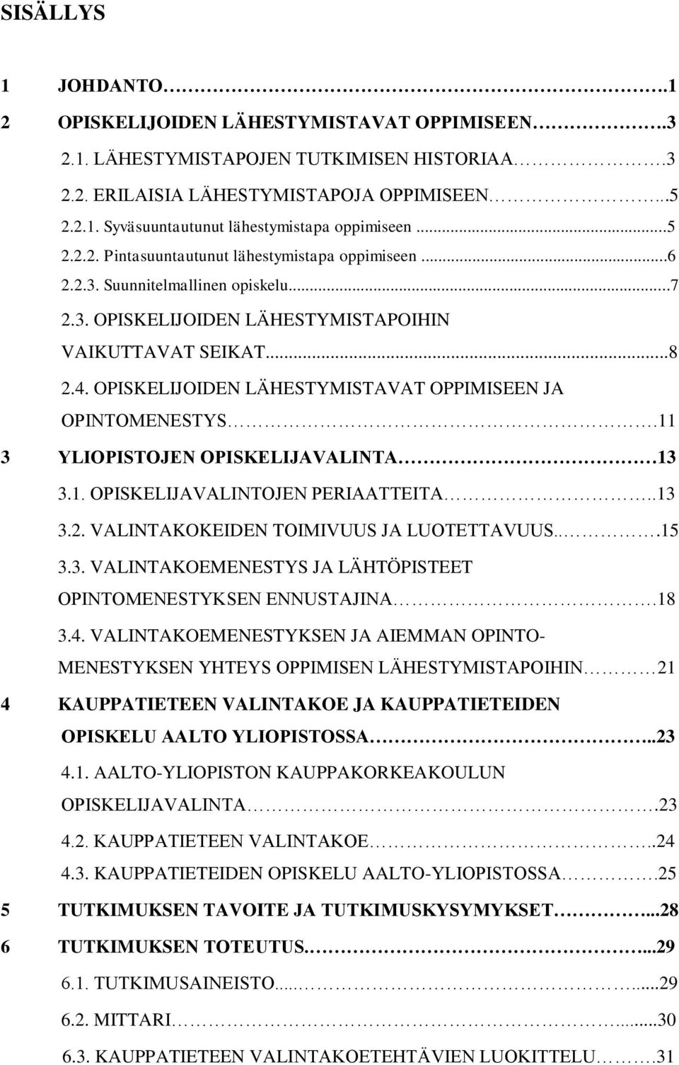 OPISKELIJOIDEN LÄHESTYMISTAVAT OPPIMISEEN JA OPINTOMENESTYS.11 3 YLIOPISTOJEN OPISKELIJAVALINTA 13 3.1. OPISKELIJAVALINTOJEN PERIAATTEITA..13 3.2. VALINTAKOKEIDEN TOIMIVUUS JA LUOTETTAVUUS...15 3.3. VALINTAKOEMENESTYS JA LÄHTÖPISTEET OPINTOMENESTYKSEN ENNUSTAJINA.