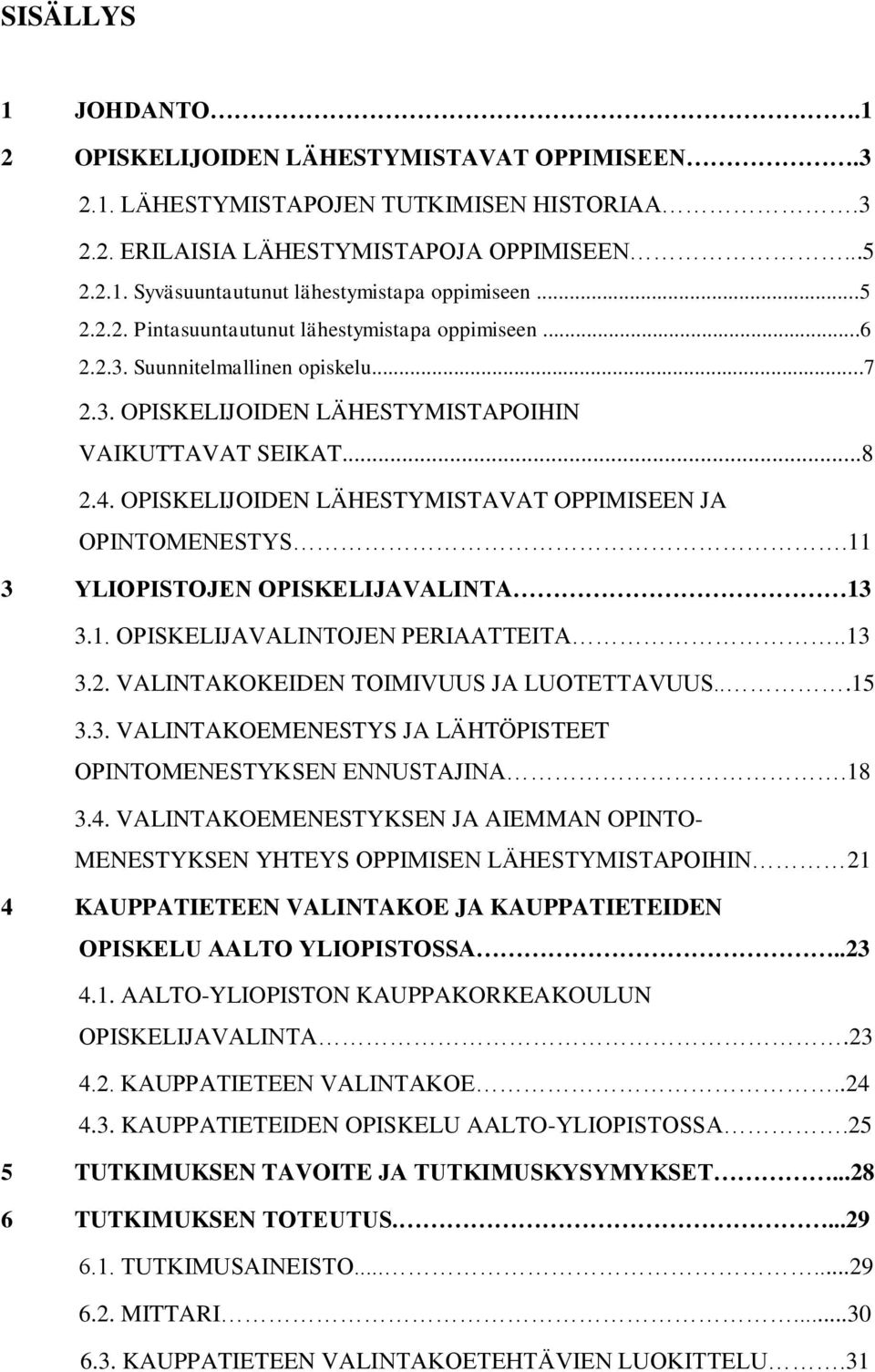 OPISKELIJOIDEN LÄHESTYMISTAVAT OPPIMISEEN JA OPINTOMENESTYS.11 3 YLIOPISTOJEN OPISKELIJAVALINTA 13 3.1. OPISKELIJAVALINTOJEN PERIAATTEITA..13 3.2. VALINTAKOKEIDEN TOIMIVUUS JA LUOTETTAVUUS...15 3.3. VALINTAKOEMENESTYS JA LÄHTÖPISTEET OPINTOMENESTYKSEN ENNUSTAJINA.